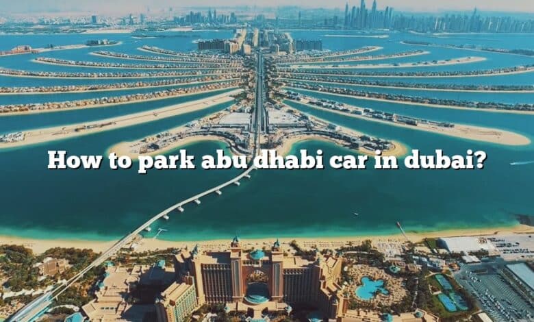 How to park abu dhabi car in dubai?