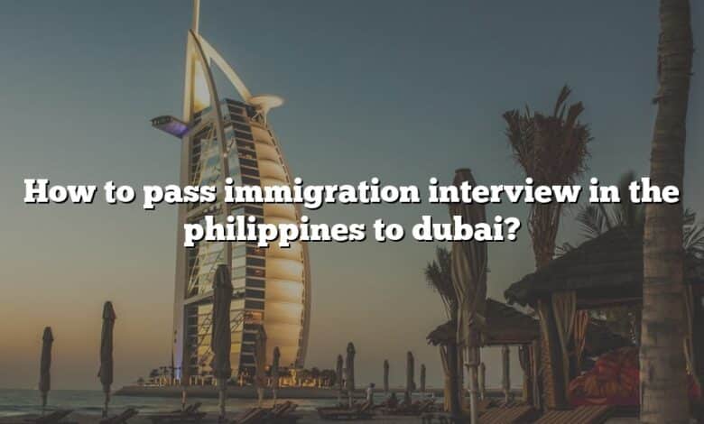 How to pass immigration interview in the philippines to dubai?