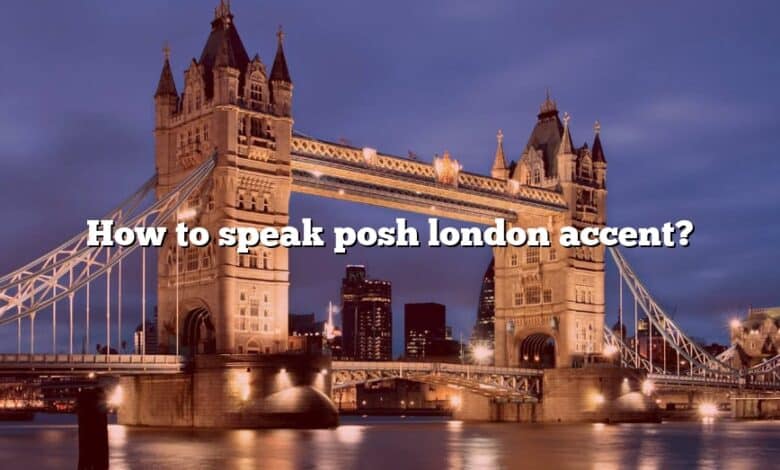 How to speak posh london accent?