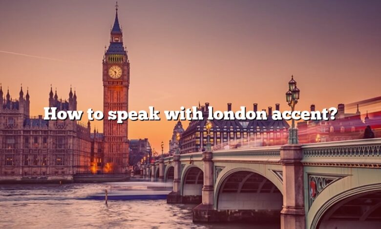 How to speak with london accent?