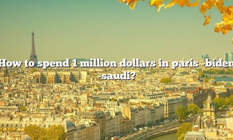 How to spend 1 million dollars in paris -biden -saudi?