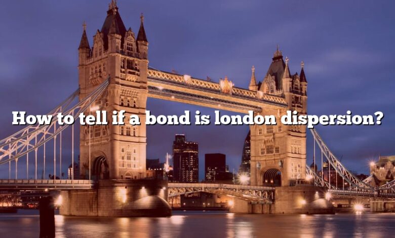 How to tell if a bond is london dispersion?