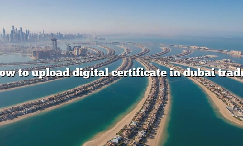 How to upload digital certificate in dubai trade?