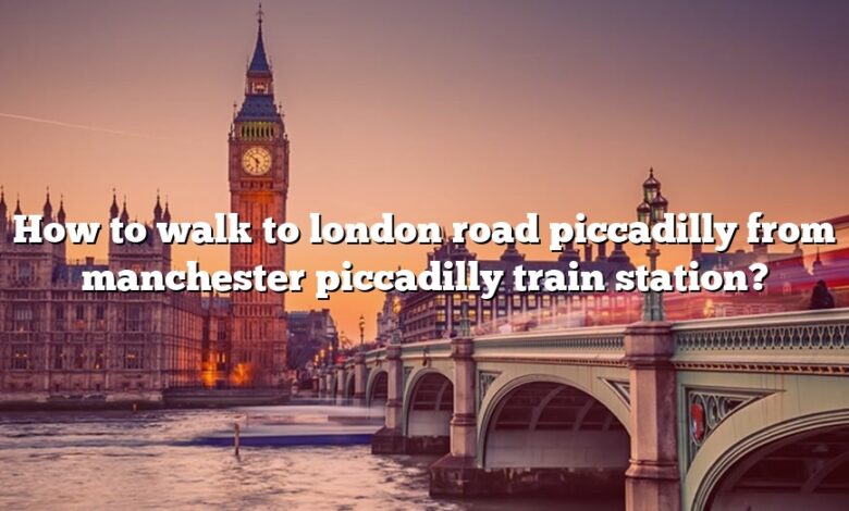 How to walk to london road piccadilly from manchester piccadilly train station?