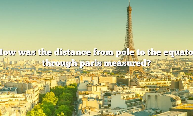 How was the distance from pole to the equator through paris measured?