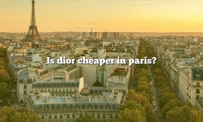 Is dior cheaper in paris?