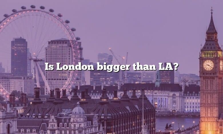 Is London bigger than LA?