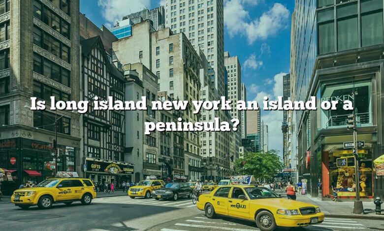 Is long island new york an island or a peninsula?