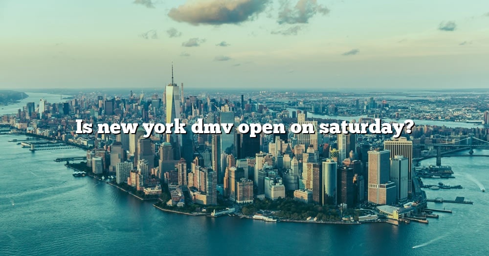 Is New York Dmv Open On Saturday? [The Right Answer] 2022 - TraveliZta