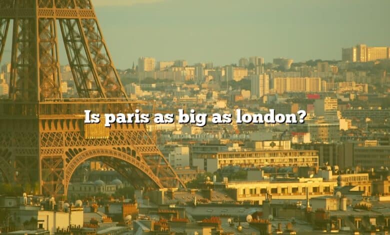 Is paris as big as london?