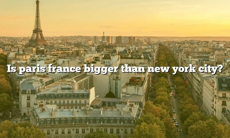 Is paris france bigger than new york city?