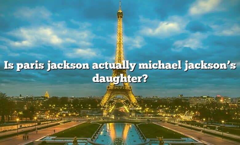 Is paris jackson actually michael jackson’s daughter?