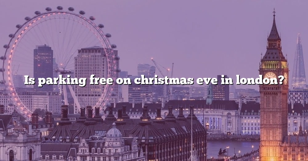 is-parking-free-on-christmas-eve-in-london-the-right-answer-2022