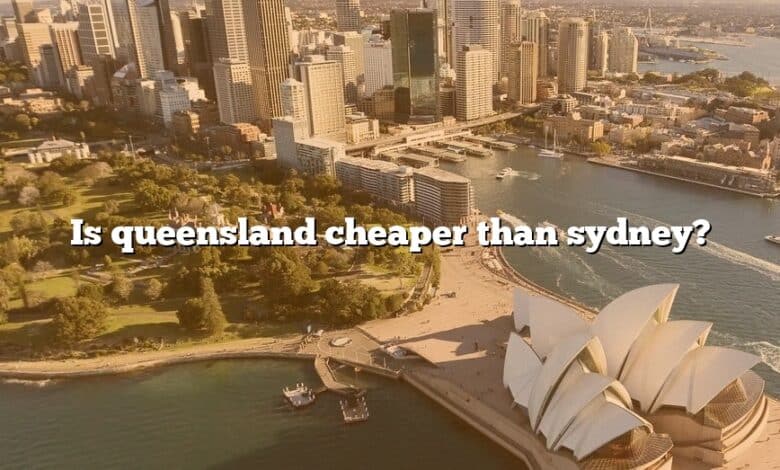 Is queensland cheaper than sydney?