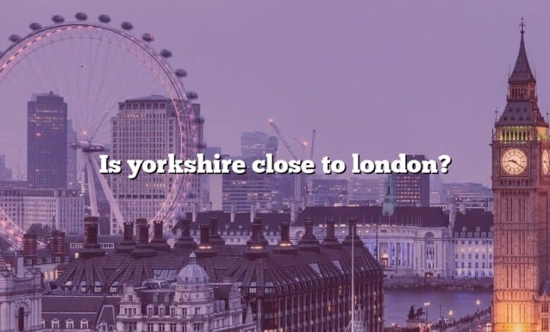 Is yorkshire close to london?