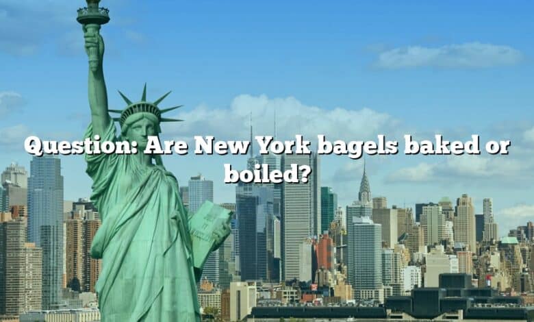 Question: Are New York bagels baked or boiled?