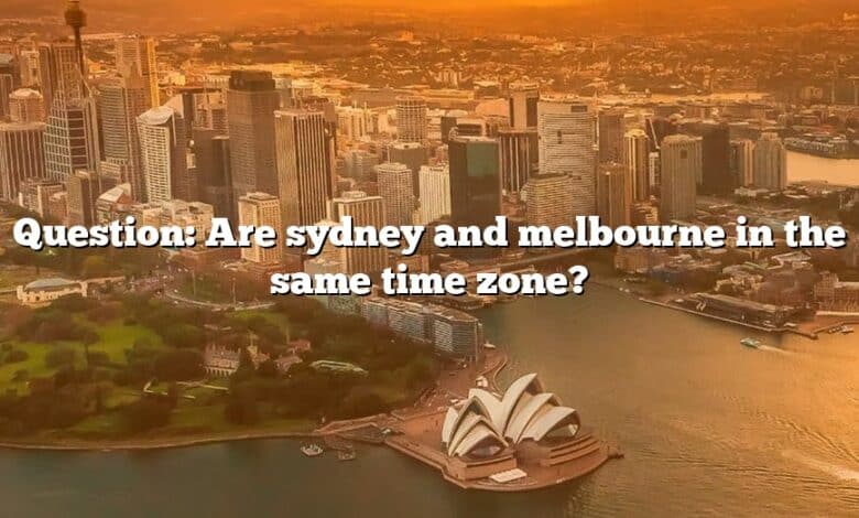 Question: Are sydney and melbourne in the same time zone?