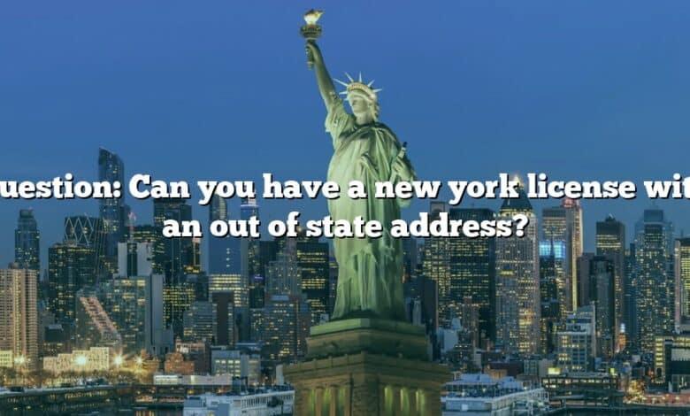 Question: Can you have a new york license with an out of state address?
