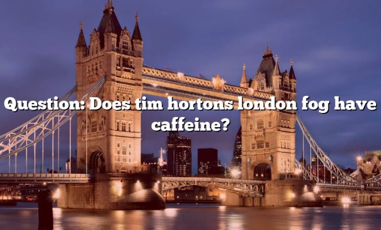 Question: Does tim hortons london fog have caffeine?