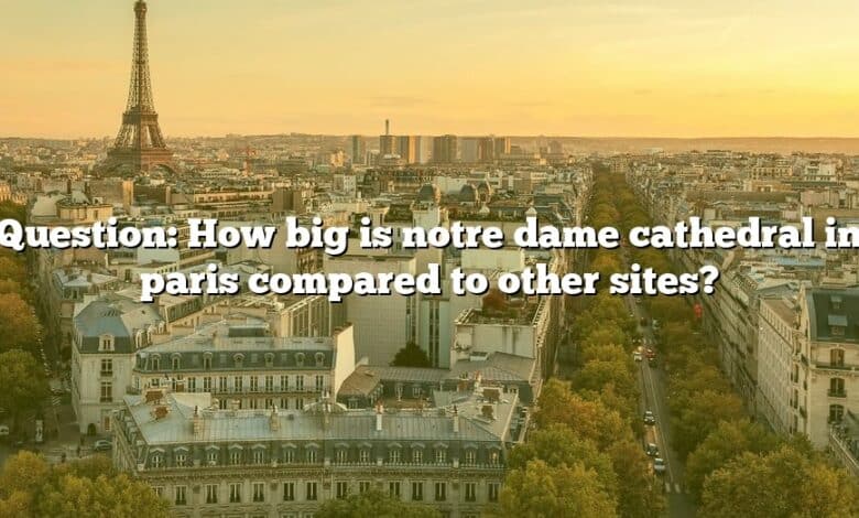 Question: How big is notre dame cathedral in paris compared to other sites?