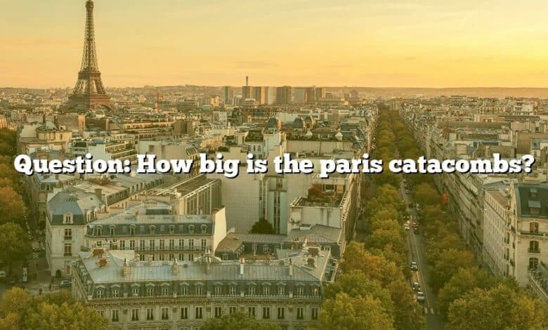 Question: How big is the paris catacombs?