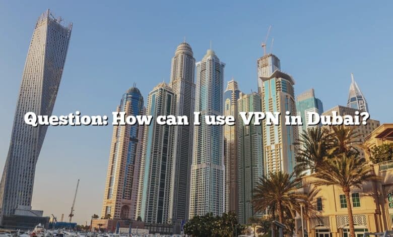 Question: How can I use VPN in Dubai?