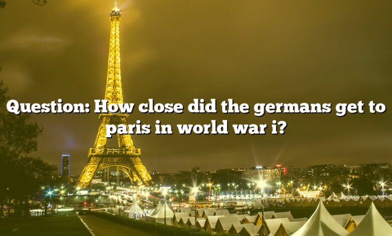 Question: How close did the germans get to paris in world war i?