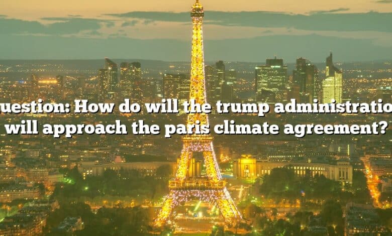 Question: How do will the trump administration will approach the paris climate agreement?