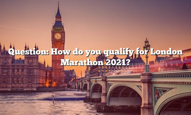 Question: How do you qualify for London Marathon 2021?