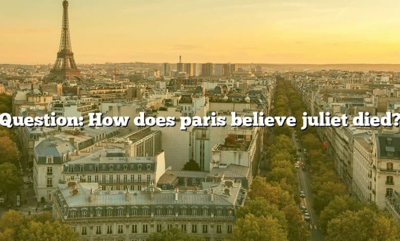 Question: How does paris believe juliet died?