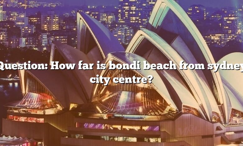 Question: How far is bondi beach from sydney city centre?