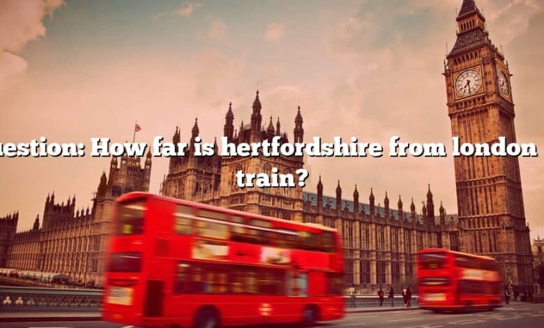 Question: How far is hertfordshire from london by train?