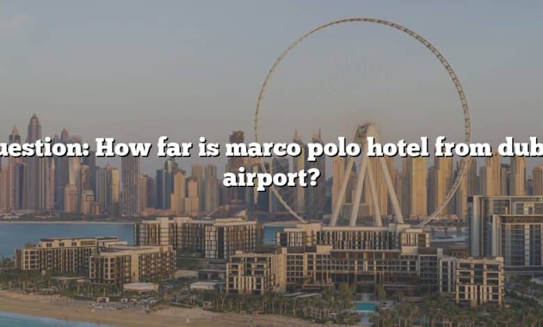 Question: How far is marco polo hotel from dubai airport?
