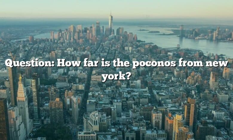 Question: How far is the poconos from new york?