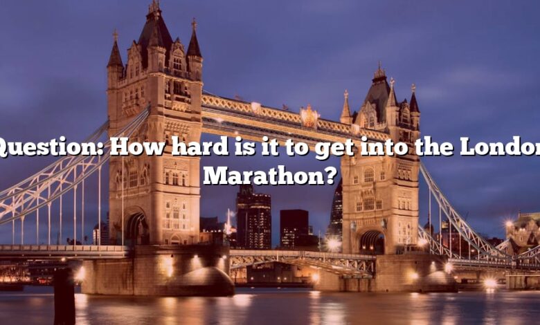 Question: How hard is it to get into the London Marathon?