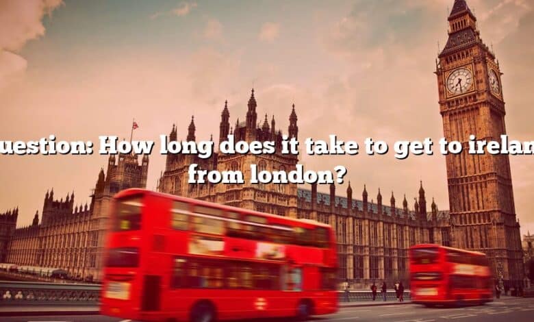 Question: How long does it take to get to ireland from london?