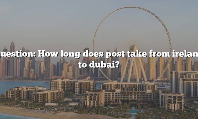 Question: How long does post take from ireland to dubai?