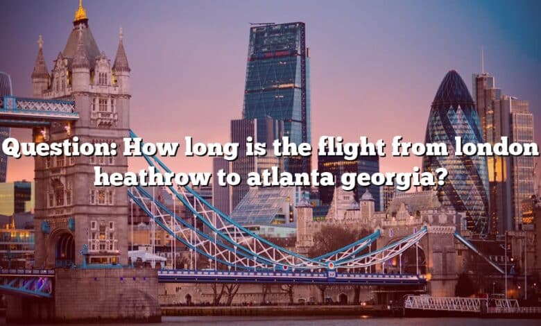 Question: How long is the flight from london heathrow to atlanta georgia?