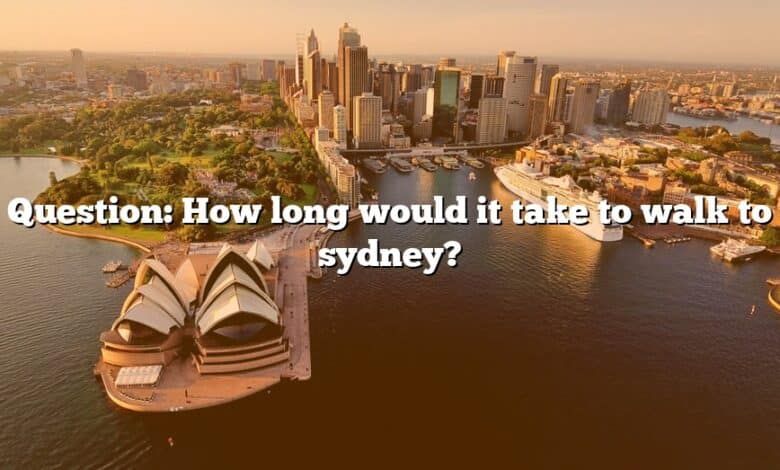 Question: How long would it take to walk to sydney?