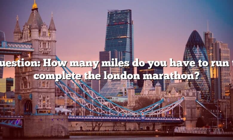 Question: How many miles do you have to run to complete the london marathon?