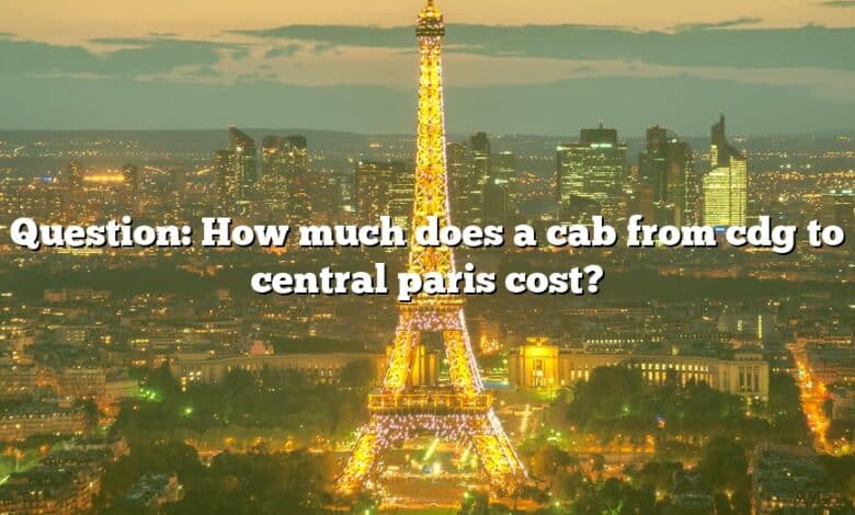 Question: How much does a cab from cdg to central paris cost?