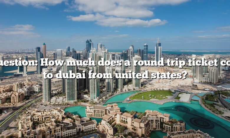 Question: How much does a round trip ticket cost to dubai from united states?