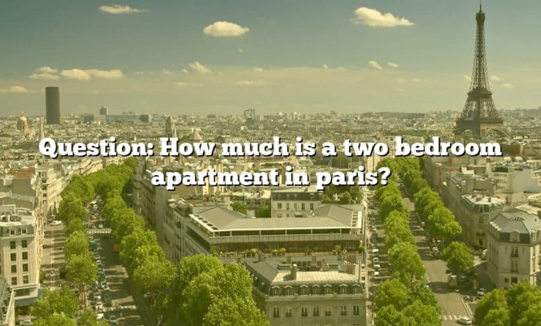 Question: How much is a two bedroom apartment in paris?