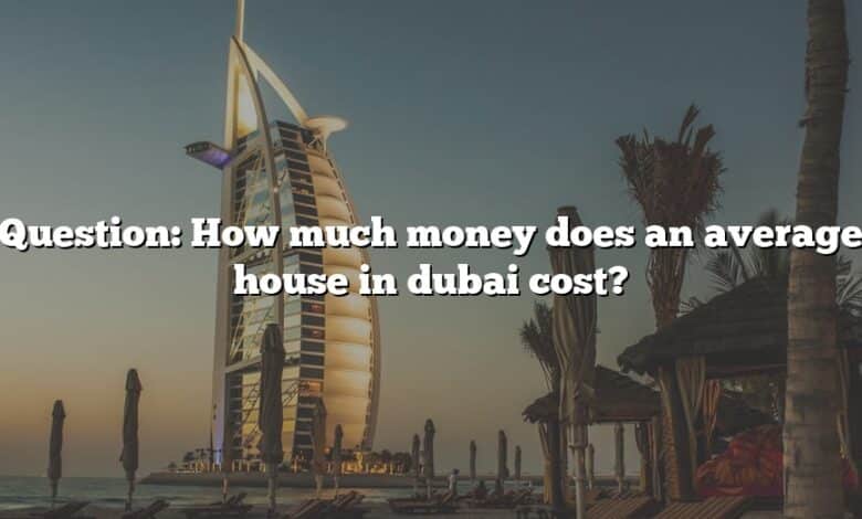 Question: How much money does an average house in dubai cost?