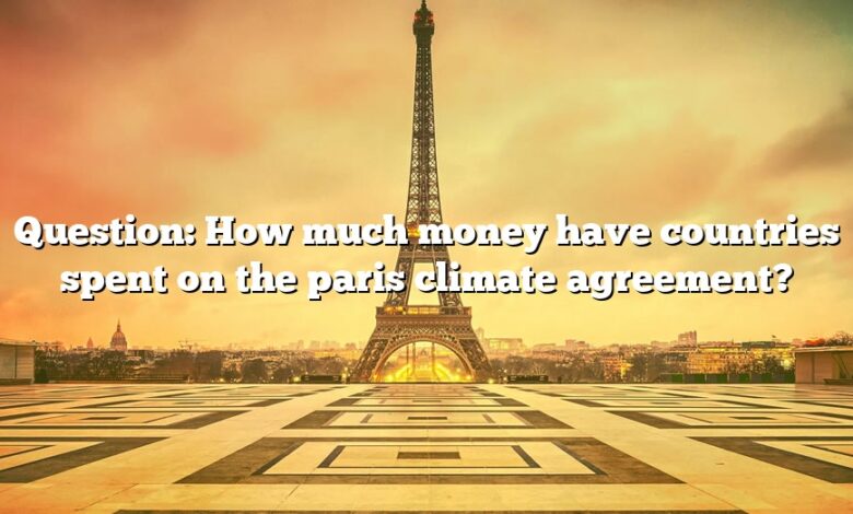 Question: How much money have countries spent on the paris climate agreement?