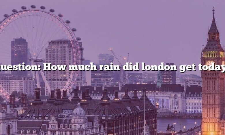 Question: How much rain did london get today?