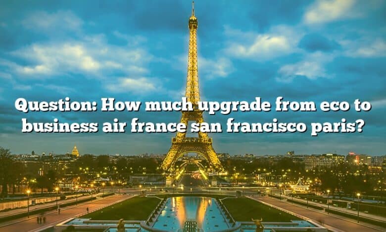Question: How much upgrade from eco to business air france san francisco paris?