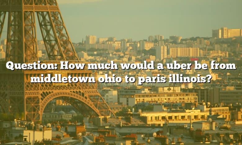 Question: How much would a uber be from middletown ohio to paris illinois?