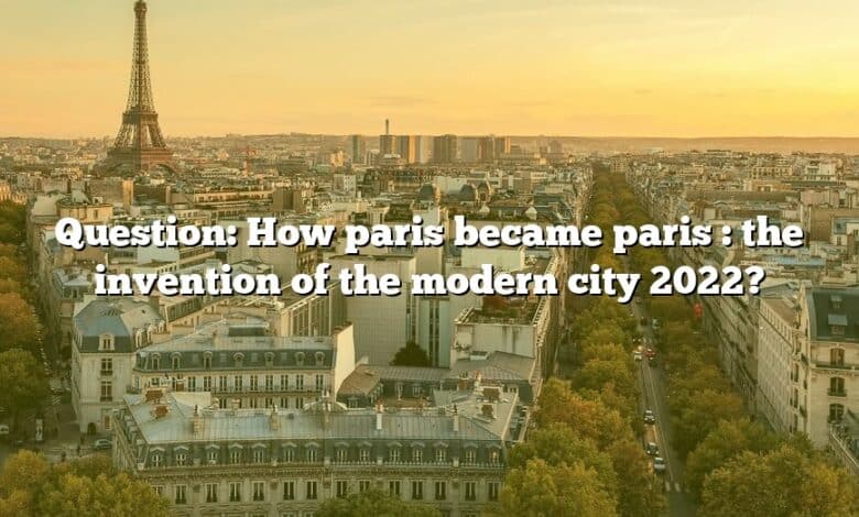 Question: How paris became paris : the invention of the modern city 2022?