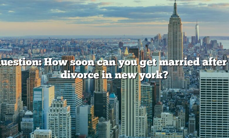 Question: How soon can you get married after a divorce in new york?